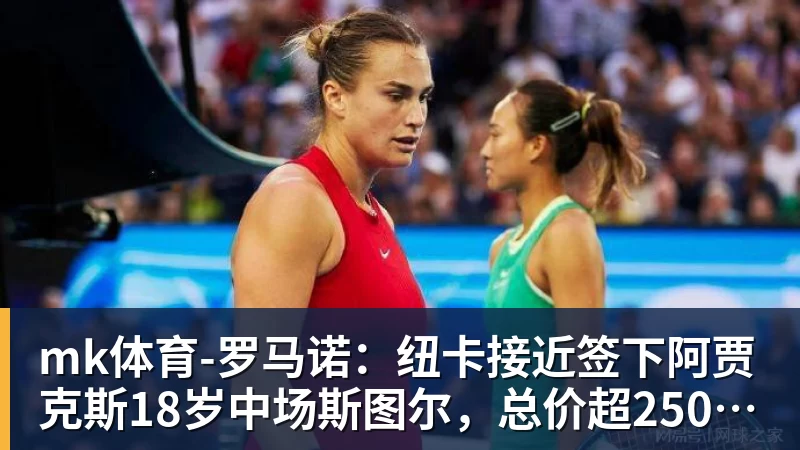 mk体育罗马诺：纽卡接近签下阿贾克斯18岁中场斯图尔，总价超2500万欧
