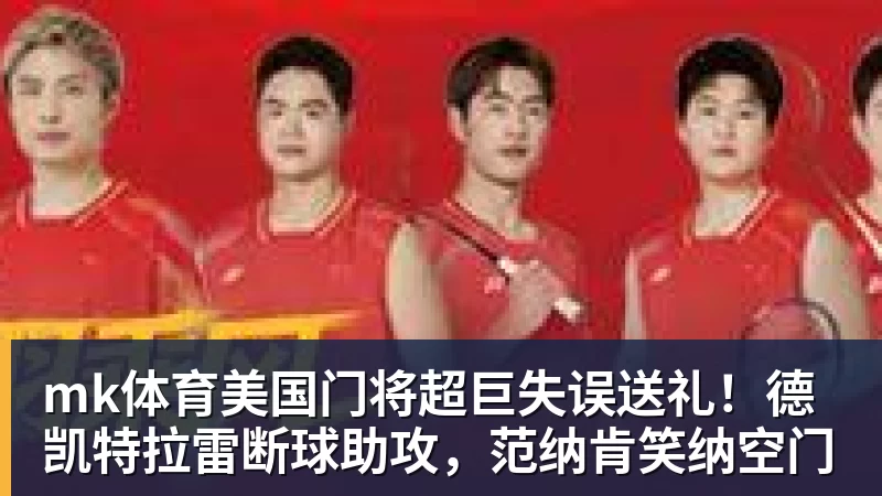 mk体育美国门将超巨失误送礼！德凯特拉雷断球助攻，范纳肯笑纳空门