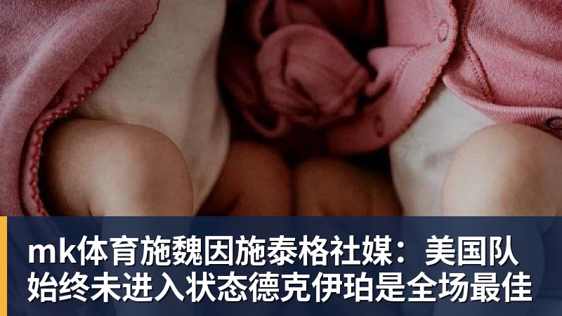 mk体育施魏因施泰格社媒：美国队始终未进入状态德克伊珀是全场最佳