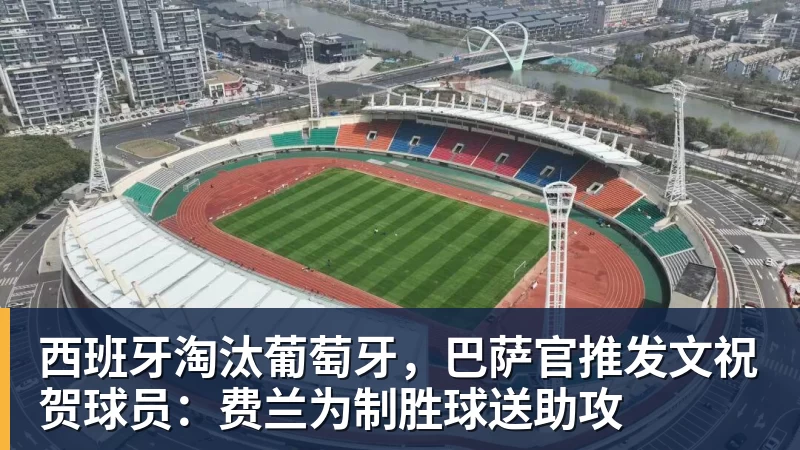 西班牙淘汰葡萄牙，巴萨官推发文祝贺球员：费兰为制胜球送助攻