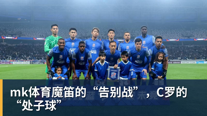 mk体育魔笛的“告别战”，C罗的“处子球”