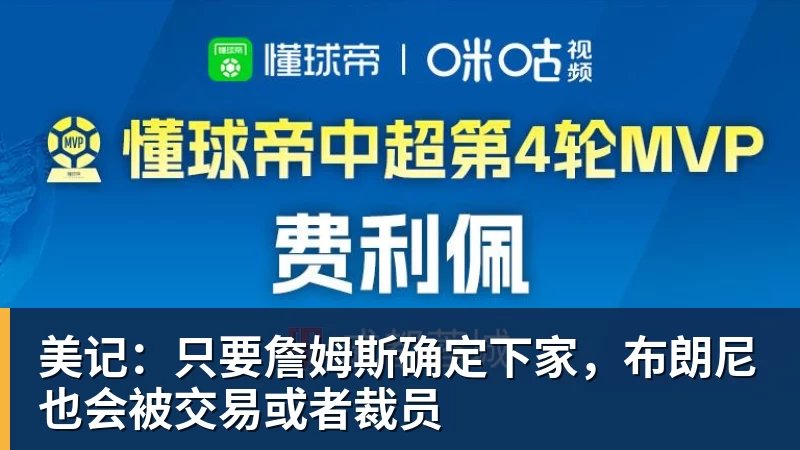 美记：只要詹姆斯确定下家，布朗尼也会被交易或者裁员