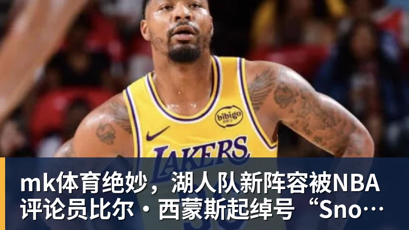 mk体育绝妙，湖人队新阵容被NBA评论员比尔·西蒙斯起绰号“Snowtime”