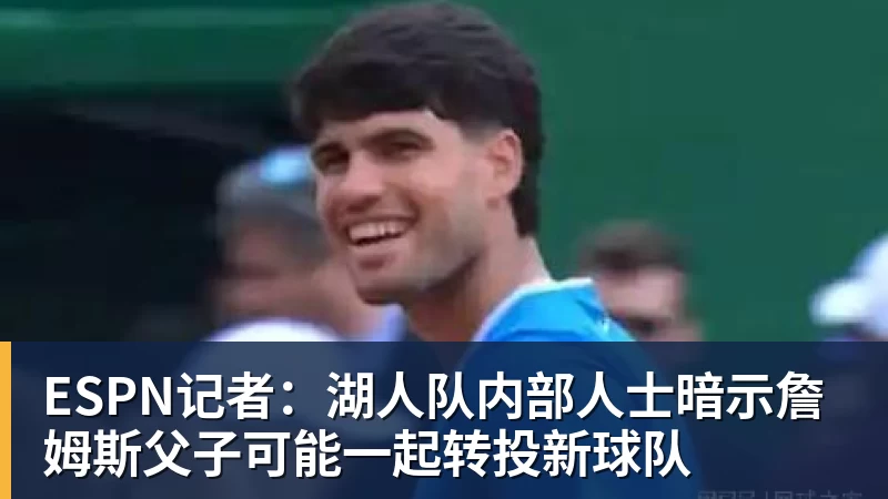 ESPN记者:湖人队内部人士暗示詹姆斯父子可能一起转投新球队 - mk体育(中国)官方网站 - mk sports