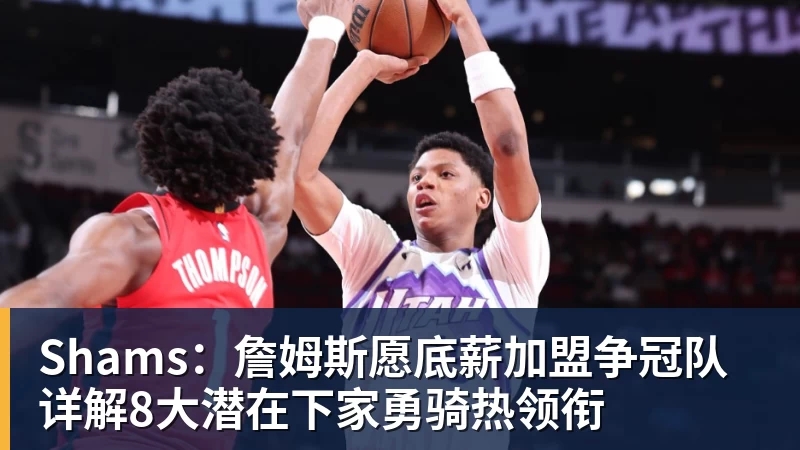 mk体育Shams：詹姆斯愿底薪加盟争冠队 详解8大潜在下家勇骑热领衔