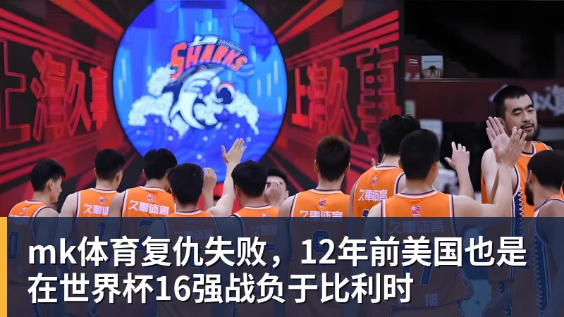 mk体育复仇失败，12年前美国也是在世界杯16强战负于比利时