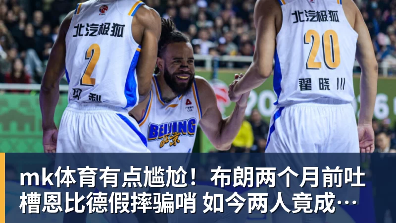 mk体育有点尴尬！布朗两个月前吐槽恩比德假摔骗哨 如今两人竟成为队友