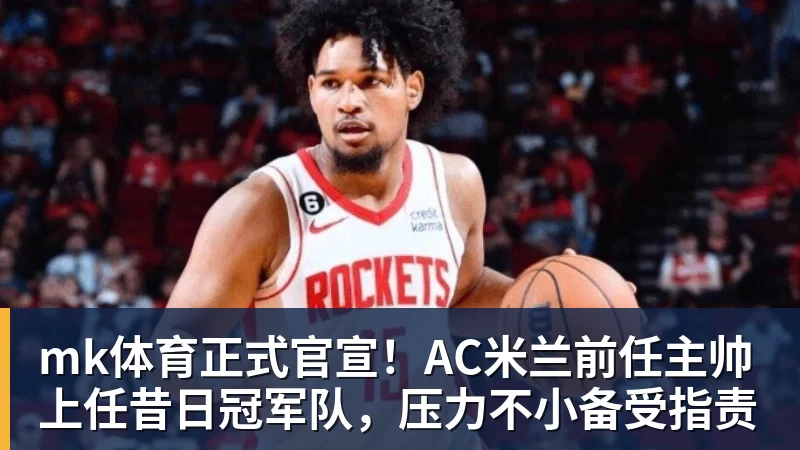 mk体育正式官宣！AC米兰前任主帅上任昔日冠军队，压力不小备受指责
