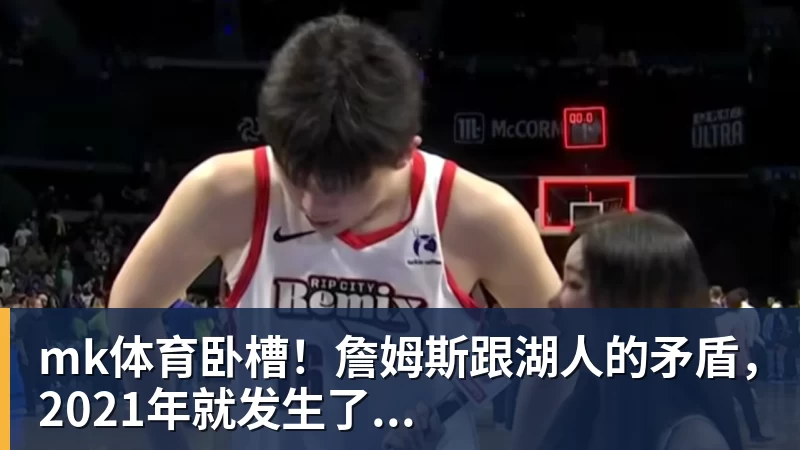 mk体育卧槽！詹姆斯跟湖人的矛盾，2021年就发生了...