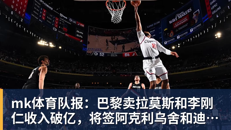 mk体育队报：巴黎卖拉莫斯和李刚仁收入破亿，将签阿克利乌舍和迪奥曼德