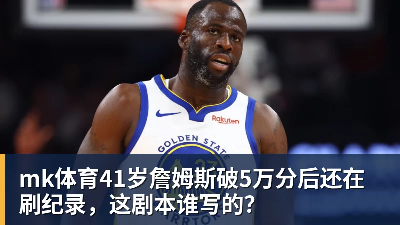 mk体育41岁詹姆斯破5万分后还在刷纪录，这剧本谁写的？