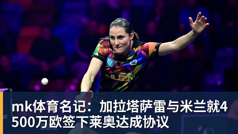 mk体育名记：加拉塔萨雷与米兰就4500万欧签下莱奥达成协议