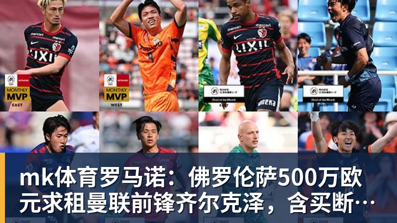 mk体育罗马诺：佛罗伦萨500万欧元求租曼联前锋齐尔克泽，含买断条款