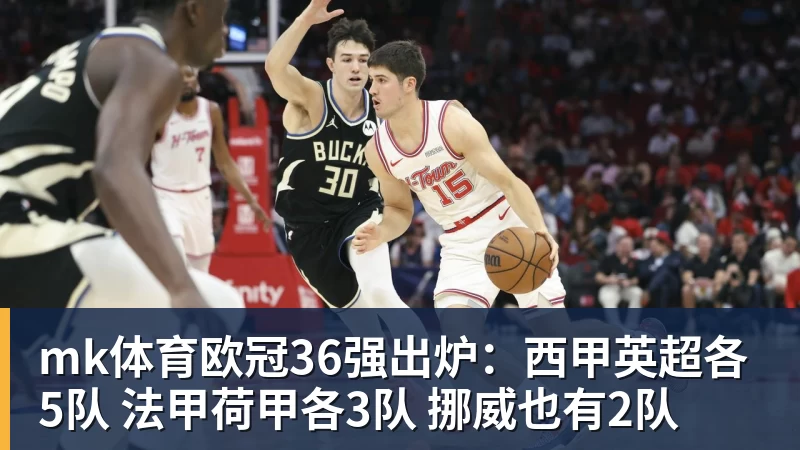 mk体育欧冠36强出炉：西甲英超各5队 法甲荷甲各3队 挪威也有2队