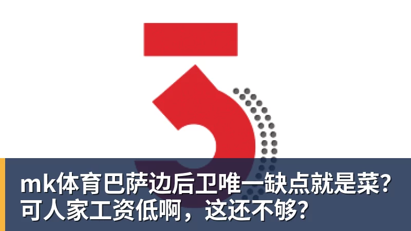 mk体育巴萨边后卫唯一缺点就是菜？可人家工资低啊，这还不够？