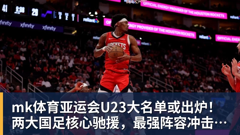 mk体育亚运会U23大名单或出炉！两大国足核心驰援，最强阵容冲击亚运奖牌