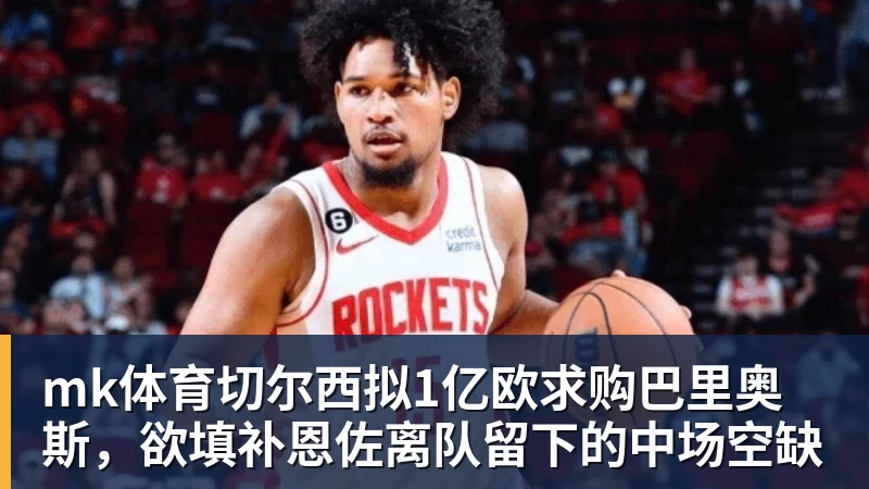 mk体育切尔西拟1亿欧求购巴里奥斯，欲填补恩佐离队留下的中场空缺 - mk体育(中国)官方网站 - mk sports