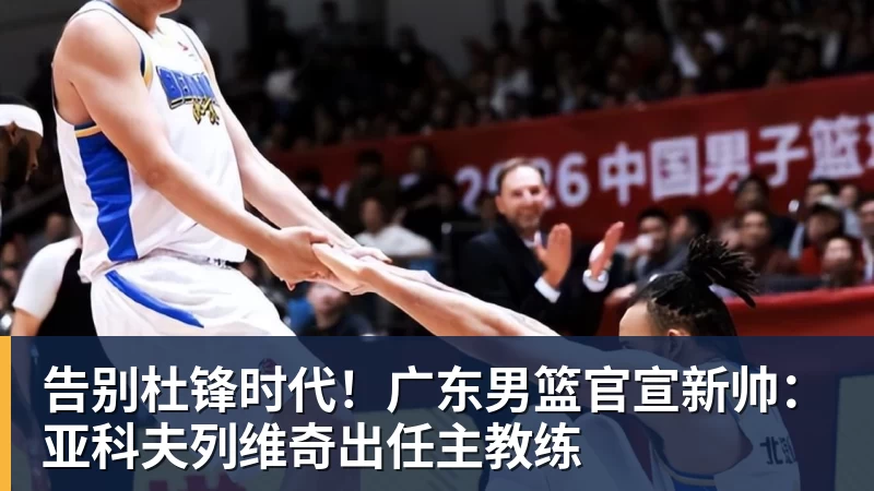 mk体育告别杜锋时代！广东男篮官宣新帅：亚科夫列维奇出任主教练
