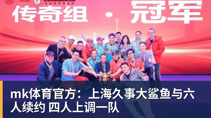 mk体育官方：上海久事大鲨鱼与六人续约 四人上调一队