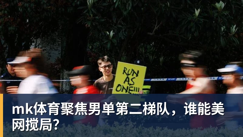 mk体育聚焦男单第二梯队，谁能美网搅局？