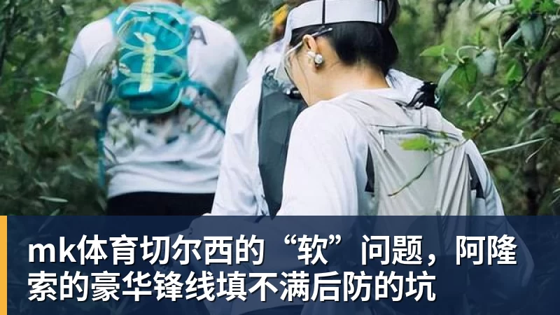 mk体育切尔西的“软”问题，阿隆索的豪华锋线填不满后防的坑