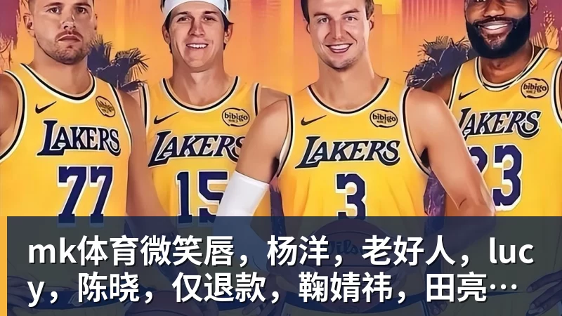 mk体育微笑唇，杨洋，老好人，lucy，陈晓，仅退款，鞠婧祎，田亮，许晴，福西西，陈都灵，蒋奇明，井柏然，荣梓杉，赖雨濛，汪苏泷