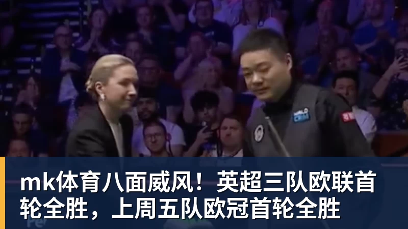 mk体育八面威风！英超三队欧联首轮全胜，上周五队欧冠首轮全胜