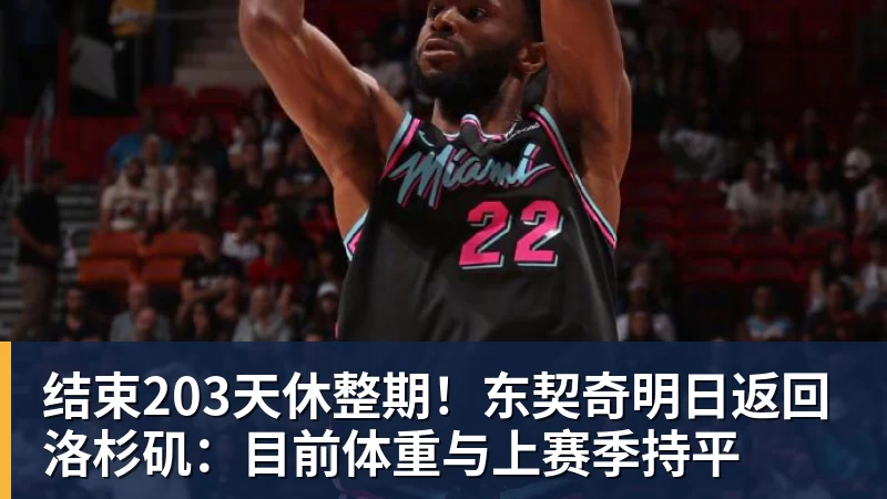 结束203天休整期！东契奇明日返回洛杉矶：目前体重与上赛季持平