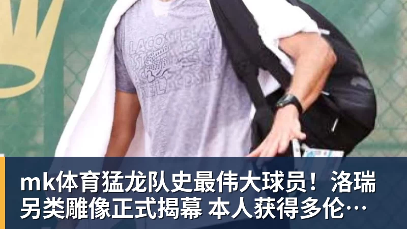 mk体育猛龙队史最伟大球员！洛瑞另类雕像正式揭幕 本人获得多伦多城市钥匙