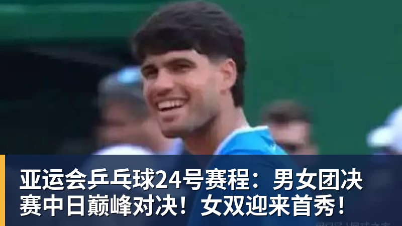 mk体育亚运会乒乓球24号赛程：男女团决赛中日巅峰对决！女双迎来首秀！
