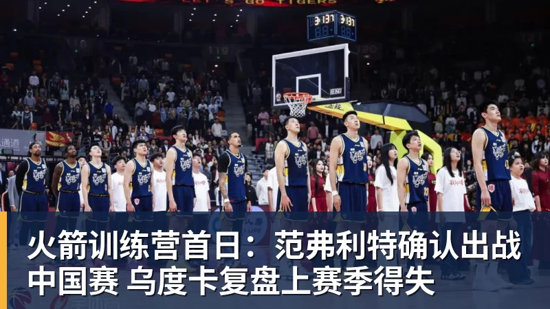 火箭训练营首日：范弗利特确认出战中国赛 乌度卡复盘上赛季得失