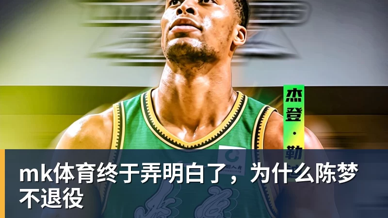 mk体育终于弄明白了，为什么陈梦不退役