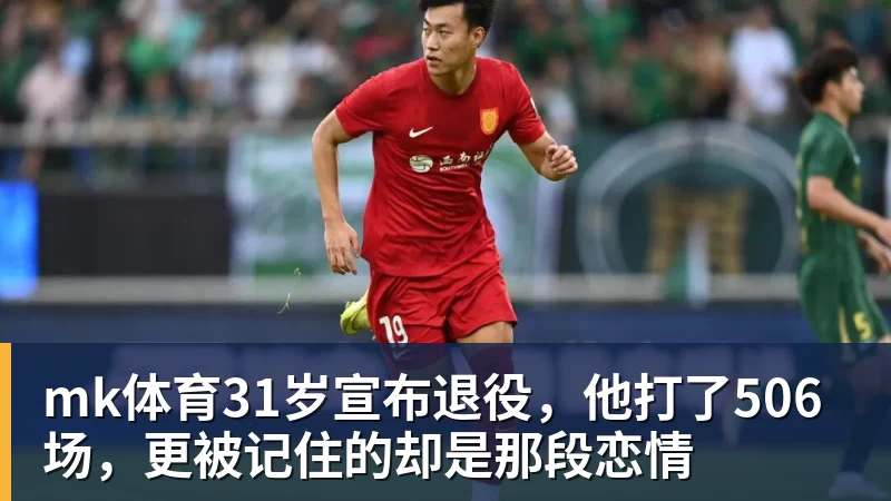 mk体育31岁宣布退役，他打了506场，更被记住的却是那段恋情