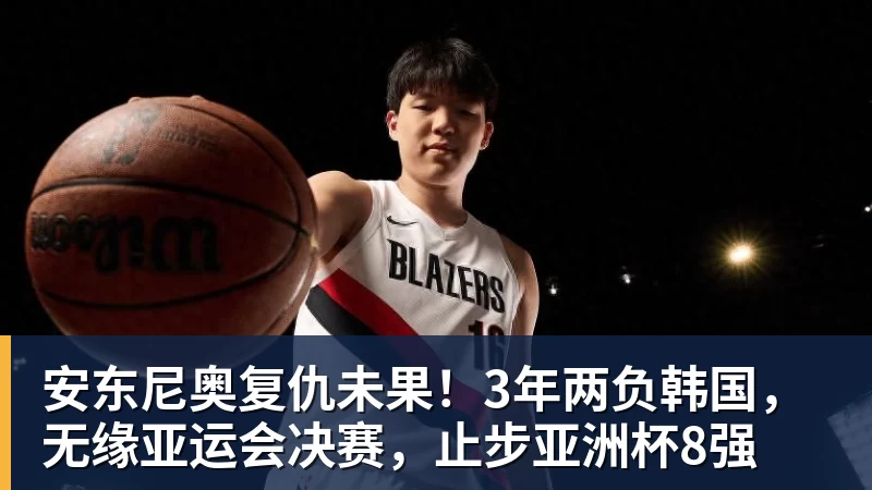 安东尼奥复仇未果！3年两负韩国，无缘亚运会决赛，止步亚洲杯8强