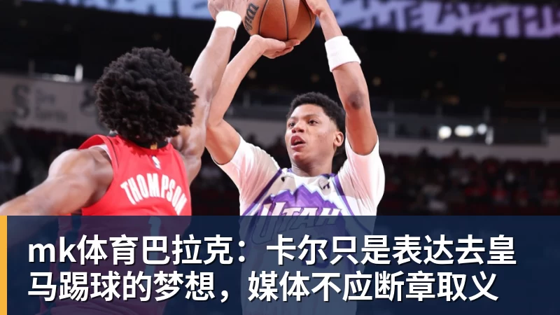 mk体育巴拉克：卡尔只是表达去皇马踢球的梦想，媒体不应断章取义