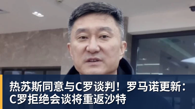 mk体育热苏斯同意与C罗谈判！罗马诺更新：C罗拒绝会谈将重返沙特