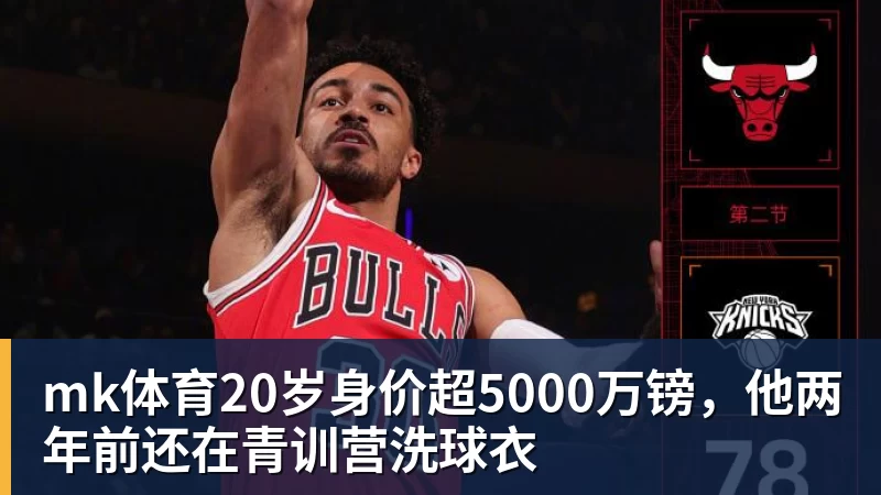 mk体育20岁身价超5000万镑，他两年前还在青训营洗球衣