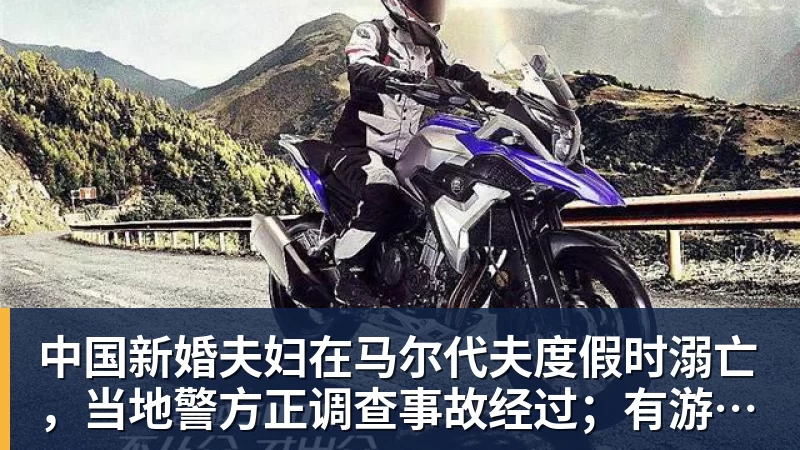中国新婚夫妇在马尔代夫度假时溺亡，当地警方正调查事故经过；有游客称曾一天内目睹两起溺水险情