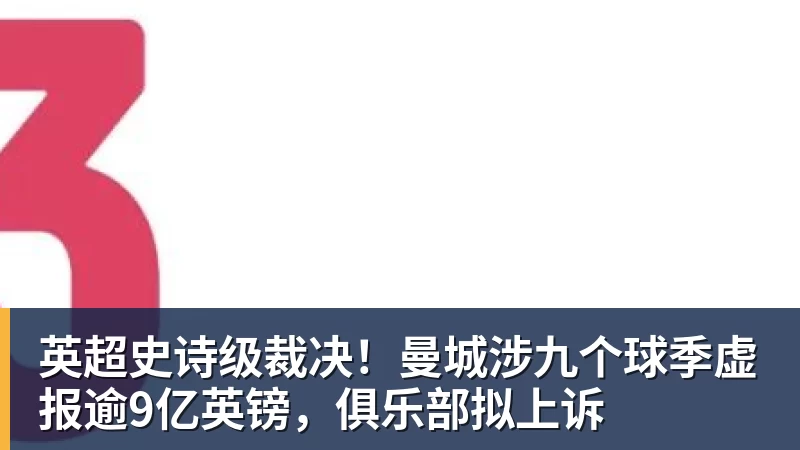 mk体育英超史诗级裁决！曼城涉九个球季虚报逾9亿英镑，俱乐部拟上诉