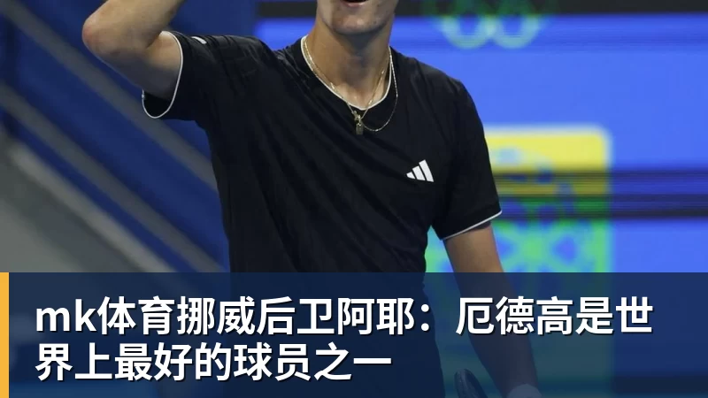 mk体育挪威后卫阿耶：厄德高是世界上最好的球员之一