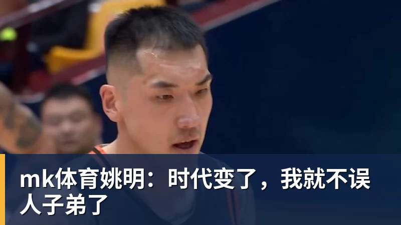 mk体育姚明：时代变了，我就不误人子弟了
