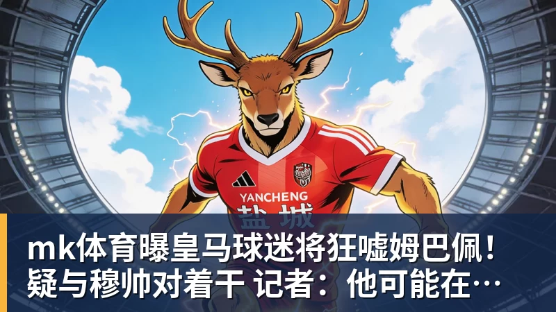 mk体育曝皇马球迷将狂嘘姆巴佩！疑与穆帅对着干 记者：他可能在明夏离队